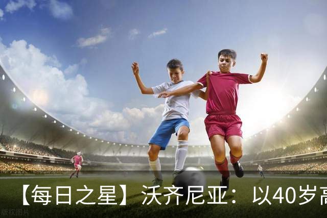 【每日之星】沃齐尼亚：以40岁高龄零封西班牙 让世界认识佛得角