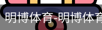 明博体育-明博体育官网-明博体育下载注册登录入口平台